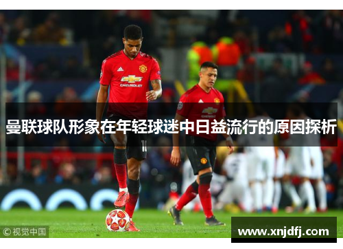 曼联球队形象在年轻球迷中日益流行的原因探析