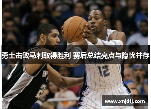 勇士击败马刺取得胜利 赛后总结亮点与隐忧并存