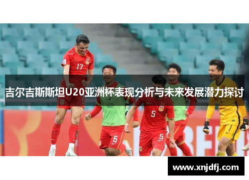 吉尔吉斯斯坦U20亚洲杯表现分析与未来发展潜力探讨
