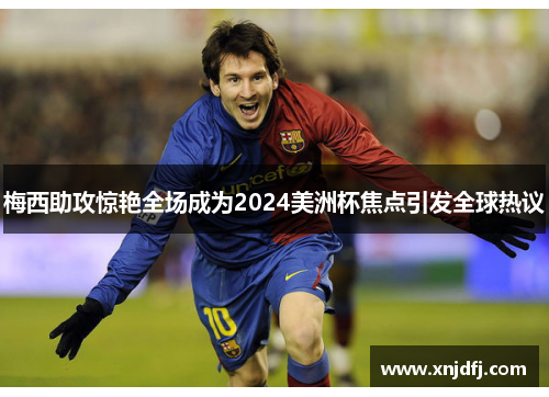 梅西助攻惊艳全场成为2024美洲杯焦点引发全球热议