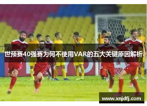 世预赛40强赛为何不使用VAR的五大关键原因解析