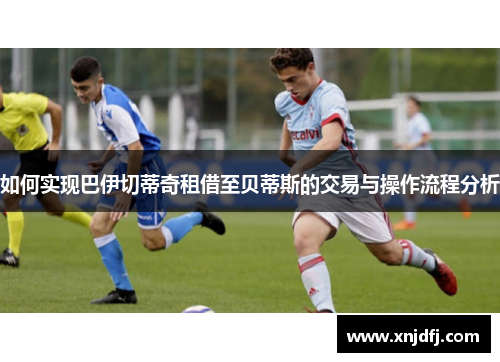 如何实现巴伊切蒂奇租借至贝蒂斯的交易与操作流程分析