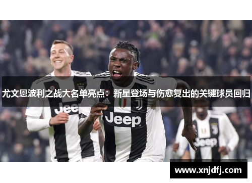尤文恩波利之战大名单亮点:新星登场与伤愈复出的关键球员回归