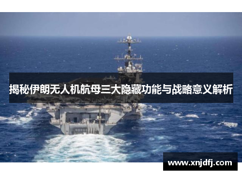 揭秘伊朗无人机航母三大隐藏功能与战略意义解析
