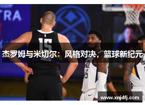 杰罗姆与米切尔:风格对决,篮球新纪元