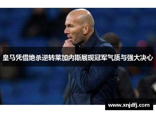 皇马凭借绝杀逆转莱加内斯展现冠军气质与强大决心