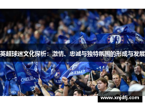英超球迷文化探析：激情、忠诚与独特氛围的形成与发展