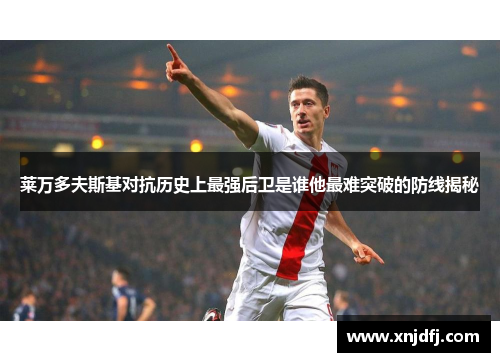 莱万多夫斯基对抗历史上最强后卫是谁他最难突破的防线揭秘 莱万多夫斯基对抗历史上最强后卫是谁他最难突破的防线揭秘