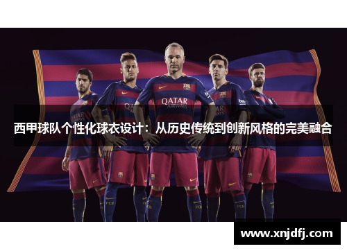 西甲球队个性化球衣设计：从历史传统到创新风格的完美融合