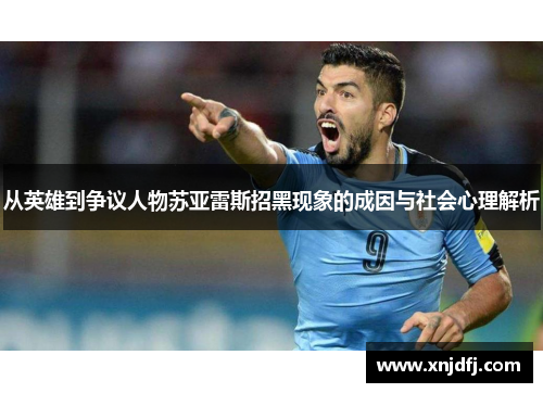 从英雄到争议人物苏亚雷斯招黑现象的成因与社会心理解析