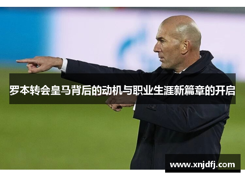 罗本转会皇马背后的动机与职业生涯新篇章的开启