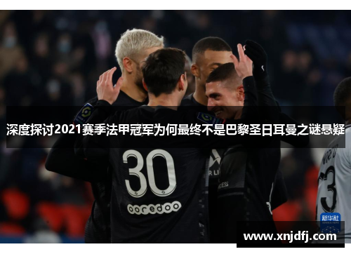 深度探讨2021赛季法甲冠军为何最终不是巴黎圣日耳曼之谜悬疑
