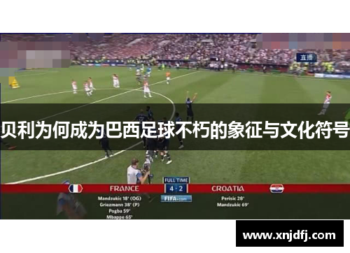 贝利为何成为巴西足球不朽的象征与文化符号