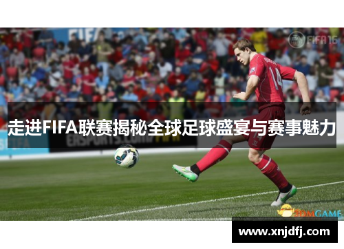 走进FIFA联赛揭秘全球足球盛宴与赛事魅力