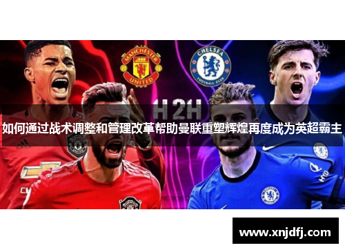 如何通过战术调整和管理改革帮助曼联重塑辉煌再度成为英超霸主