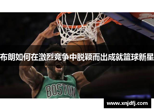 布朗如何在激烈竞争中脱颖而出成就篮球新星