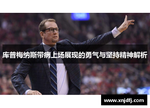 库普梅纳斯带病上场展现的勇气与坚持精神解析