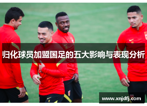 归化球员加盟国足的五大影响与表现分析
