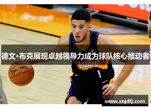 德文·布克展现卓越领导力成为球队核心推动者