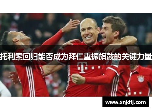 托利索回归能否成为拜仁重振旗鼓的关键力量