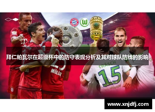 拜仁帕瓦尔在超级杯中的防守表现分析及其对球队防线的影响