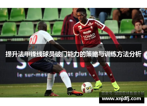 提升法甲锋线球员破门能力的策略与训练方法分析
