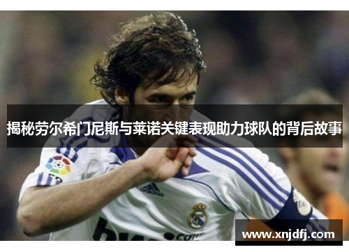 揭秘劳尔希门尼斯与莱诺关键表现助力球队的背后故事 揭秘劳尔希门尼斯与莱诺关键表现助力球队的背后故事