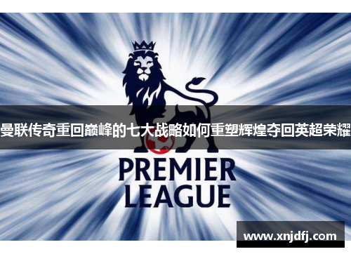 曼联传奇重回巅峰的七大战略如何重塑辉煌夺回英超荣耀